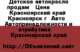 Детское автокресло продам › Цена ­ 2 500 - Красноярский край, Красноярск г. Авто » Автопринадлежности и атрибутика   . Красноярский край